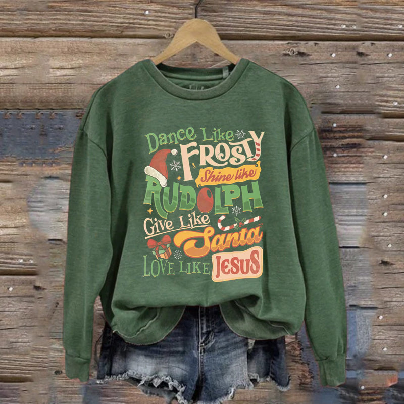 Dance Like Frosty Shine Like Rudolph Give Like Santa Love Like Jesus Sweatshirt