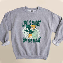 Life Is Short Buy The Plant Sweatshirt